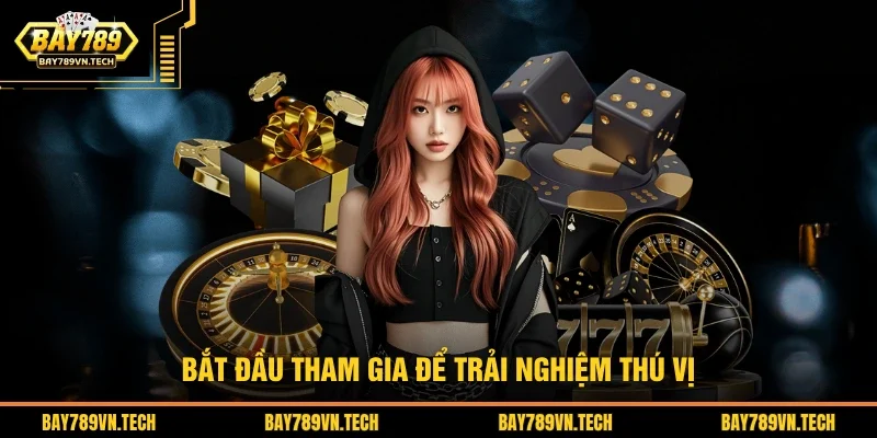 Bắt đầu tham gia để trải nghiệm thú vị
