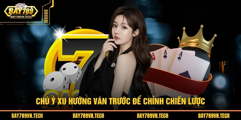 Chú ý xu hướng ván trước để chỉnh chiến lược
