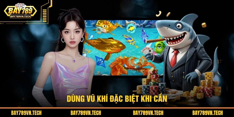 Dùng vũ khí đặc biệt khi cần