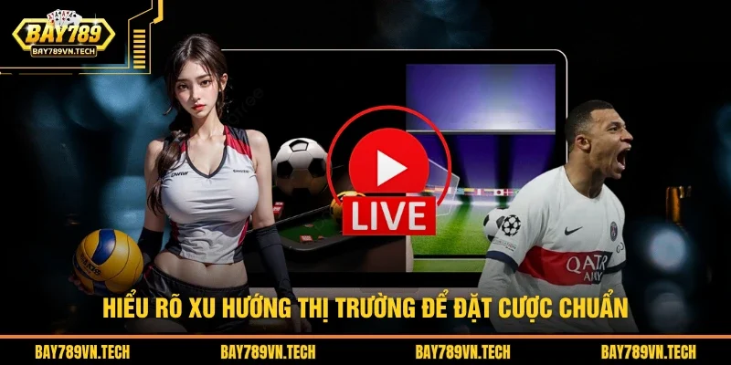 Hiểu rõ xu hướng thị trường để đặt cược chuẩn