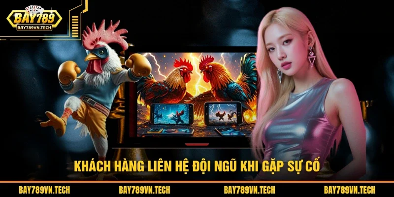 Khách hàng liên hệ đội ngũ khi gặp sự cố