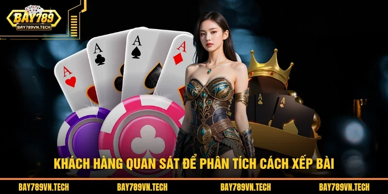 Khách hàng quan sát để phân tích cách xếp bài