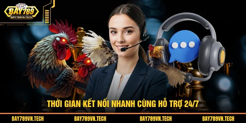 Thời gian kết nối nhanh cùng hỗ trợ 24/7
