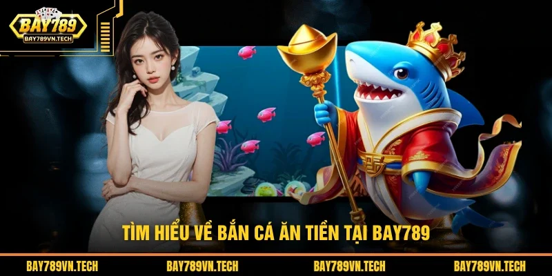 Tìm hiểu về bắn cá ăn tiền của nhà cái BAY789